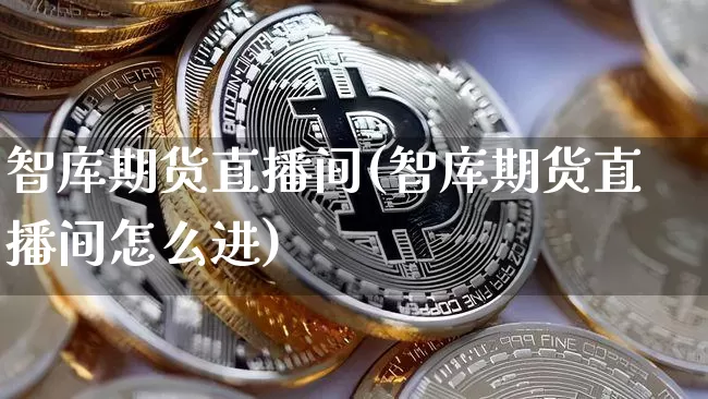 智库期货直播间(智库期货直播间怎么进)_https://www.dcjwmf.com_中金所_第1张