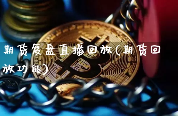 期货复盘直播回放(期货回放功能)_https://www.dcjwmf.com_大商所_第1张