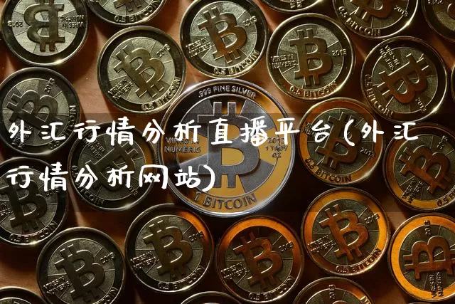 外汇行情分析直播平台(外汇行情分析网站)_https://www.dcjwmf.com_广期所_第1张
