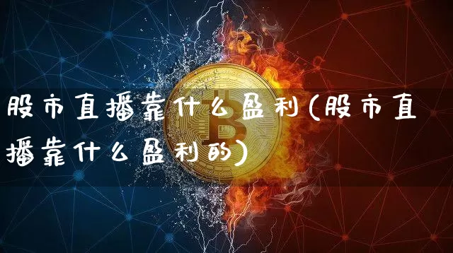 股市直播靠什么盈利(股市直播靠什么盈利的)_https://www.dcjwmf.com_上期所_第1张