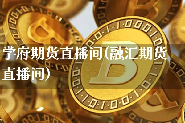 学府期货直播间(融汇期货直播间)_https://www.dcjwmf.com_上期能源_第1张