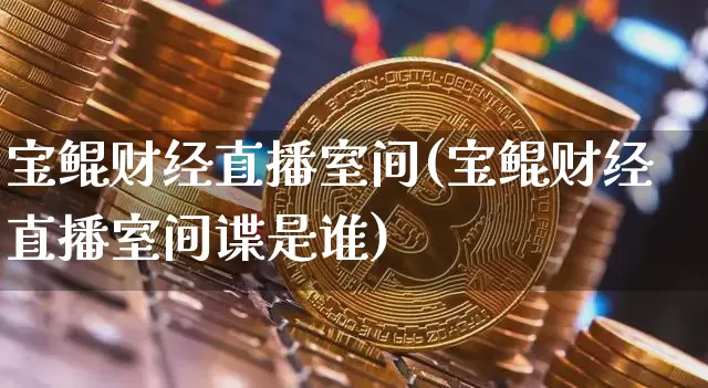 宝鲲财经直播室间(宝鲲财经直播室间谍是谁)_https://www.dcjwmf.com_中金所_第1张