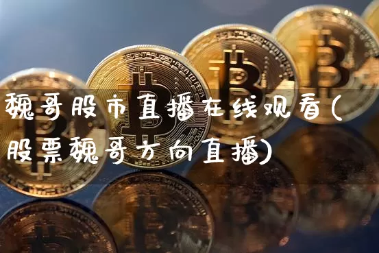 魏哥股市直播在线观看(股票魏哥方向直播)_https://www.dcjwmf.com_大商所_第1张