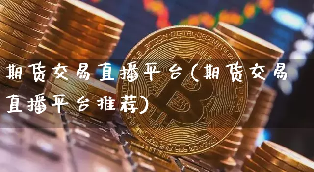 期货交易直播平台(期货交易直播平台推荐)_https://www.dcjwmf.com_广期所_第1张