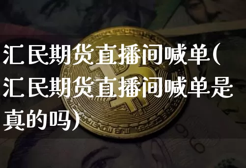 汇民期货直播间喊单(汇民期货直播间喊单是真的吗)_https://www.dcjwmf.com_广期所_第1张