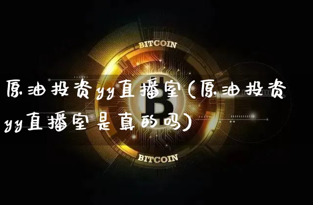原油投资yy直播室(原油投资yy直播室是真的吗)_https://www.dcjwmf.com_中金所_第1张