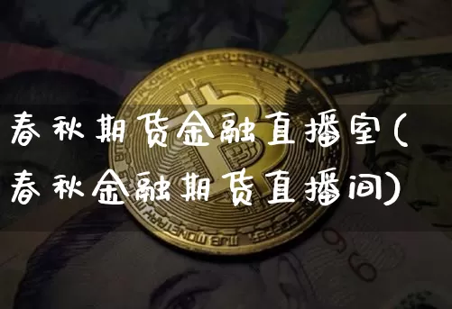 春秋期货金融直播室(春秋金融期货直播间)_https://www.dcjwmf.com_郑商所_第1张