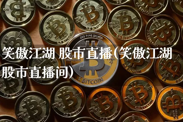 笑傲江湖 股市直播(笑傲江湖股市直播间)_https://www.dcjwmf.com_大商所_第1张