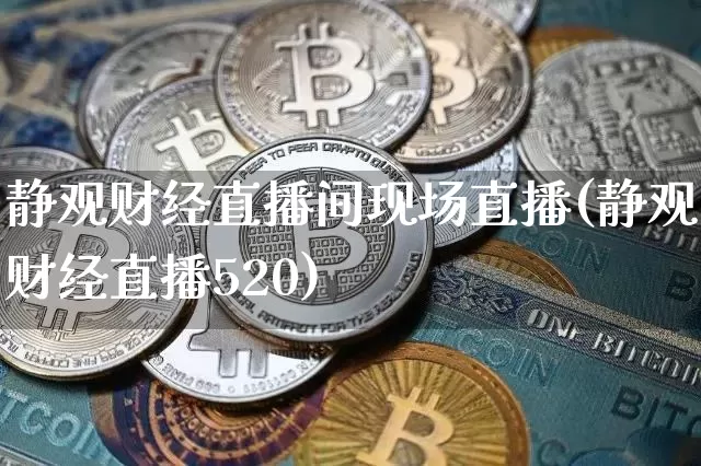 静观财经直播间现场直播(静观财经直播520)_https://www.dcjwmf.com_上期所_第1张