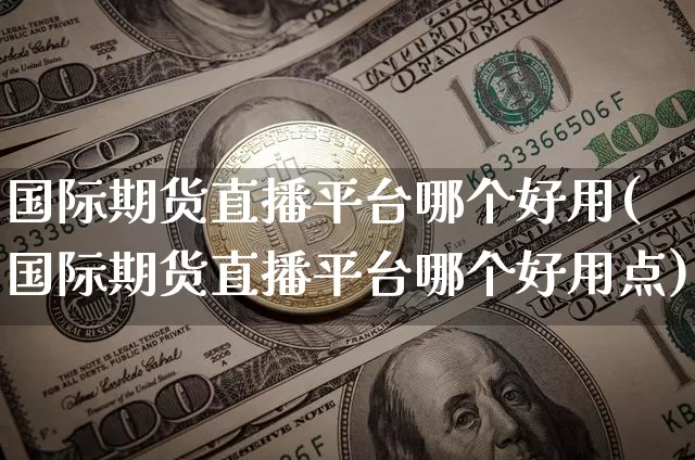 国际期货直播平台哪个好用(国际期货直播平台哪个好用点)_https://www.dcjwmf.com_上期能源_第1张