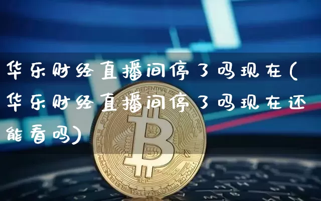 华乐财经直播间停了吗现在(华乐财经直播间停了吗现在还能看吗)_https://www.dcjwmf.com_上期能源_第1张
