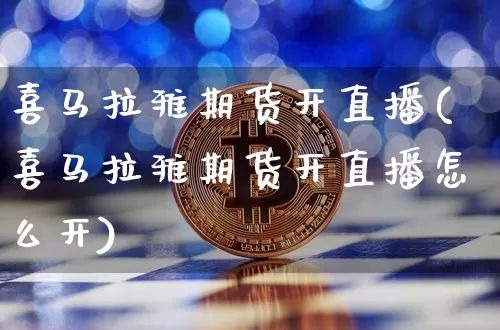 喜马拉雅期货开直播(喜马拉雅期货开直播怎么开)_https://www.dcjwmf.com_上期所_第1张