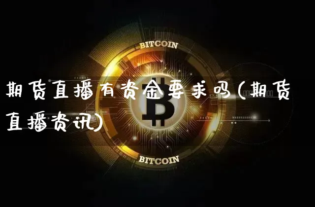 期货直播有资金要求吗(期货直播资讯)_https://www.dcjwmf.com_大商所_第1张