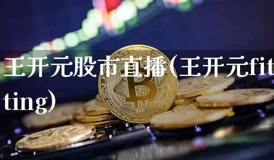 王开元股市直播(王开元fitting)_https://www.dcjwmf.com_郑商所_第1张