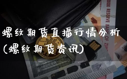 螺纹期货直播行情分析(螺纹期货资讯)_https://www.dcjwmf.com_郑商所_第1张