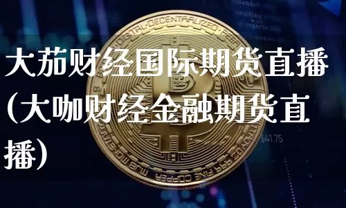 大茄财经国际期货直播(大咖财经金融期货直播)_https://www.dcjwmf.com_广期所_第1张