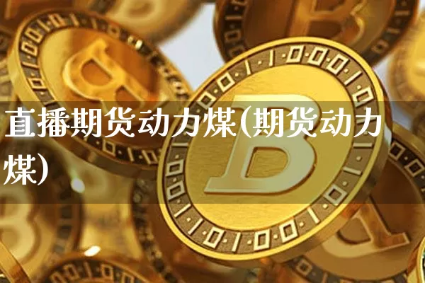 直播期货动力煤(期货动力煤)_https://www.dcjwmf.com_上期所_第1张