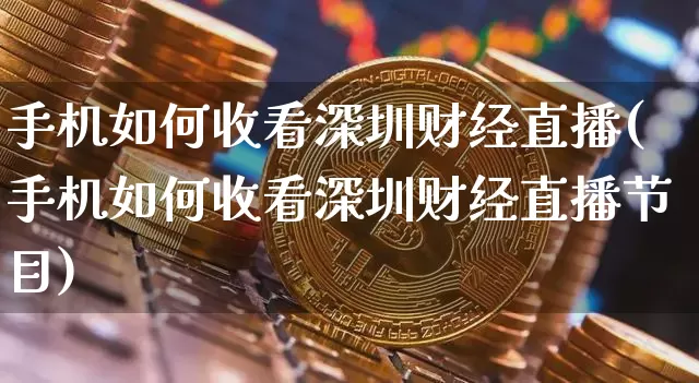 手机如何收看深圳财经直播(手机如何收看深圳财经直播节目)_https://www.dcjwmf.com_上期所_第1张