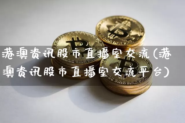 港澳资讯股市直播室交流(港澳资讯股市直播室交流平台)_https://www.dcjwmf.com_郑商所_第1张