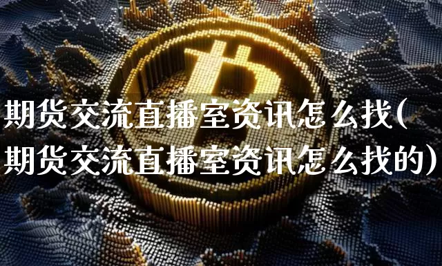 期货交流直播室资讯怎么找(期货交流直播室资讯怎么找的)_https://www.dcjwmf.com_上期能源_第1张