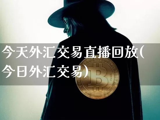 今天外汇交易直播回放(今日外汇交易)_https://www.dcjwmf.com_广期所_第1张