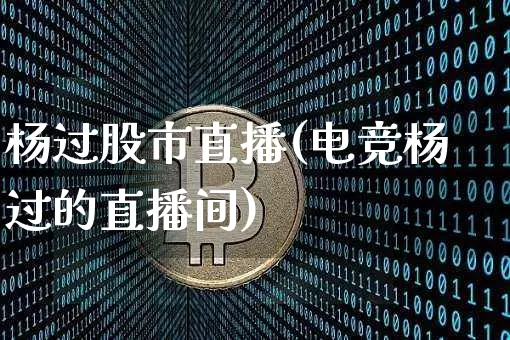 杨过股市直播(电竞杨过的直播间)_https://www.dcjwmf.com_郑商所_第1张