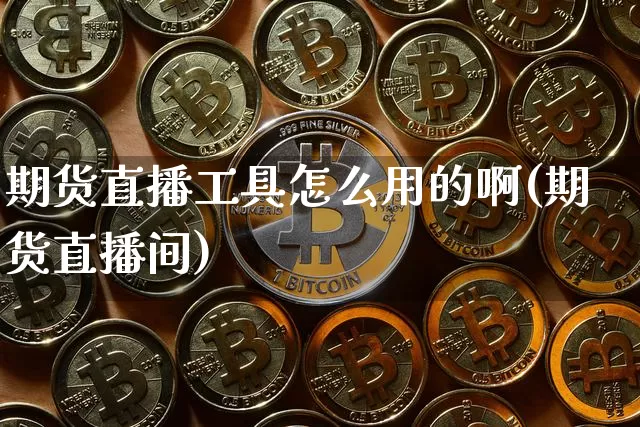 期货直播工具怎么用的啊(期货直播间)_https://www.dcjwmf.com_上期能源_第1张
