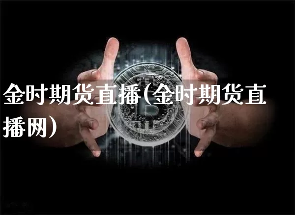 金时期货直播(金时期货直播网)_https://www.dcjwmf.com_上期能源_第1张