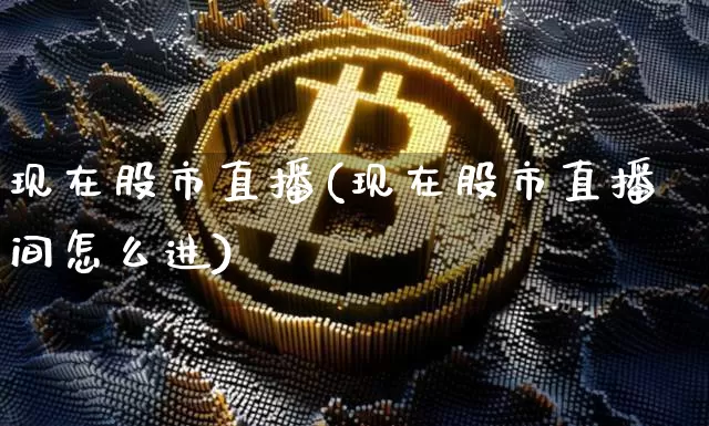 现在股市直播(现在股市直播间怎么进)_https://www.dcjwmf.com_大商所_第1张