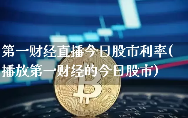 第一财经直播今日股市利率(播放第一财经的今日股市)_https://www.dcjwmf.com_上期所_第1张