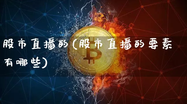 股市直播的(股市直播的要素有哪些)_https://www.dcjwmf.com_上期能源_第1张