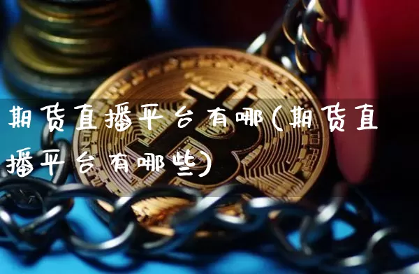 期货直播平台有哪(期货直播平台有哪些)_https://www.dcjwmf.com_大商所_第1张