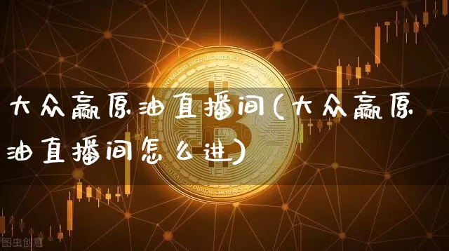 大众赢原油直播间(大众赢原油直播间怎么进)_https://www.dcjwmf.com_中金所_第1张
