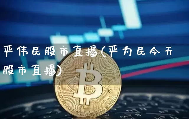 严伟民股市直播(严为民今天股市直播)_https://www.dcjwmf.com_大商所_第1张