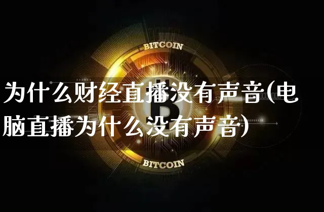 为什么财经直播没有声音(电脑直播为什么没有声音)_https://www.dcjwmf.com_上期能源_第1张