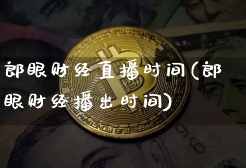 郎眼财经直播时间(郎眼财经播出时间)_https://www.dcjwmf.com_大商所_第1张