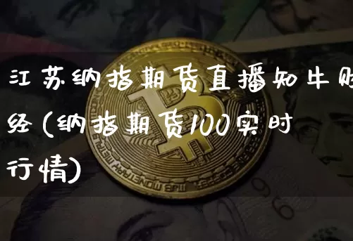 江苏纳指期货直播知牛财经(纳指期货100实时行情)_https://www.dcjwmf.com_上期所_第1张