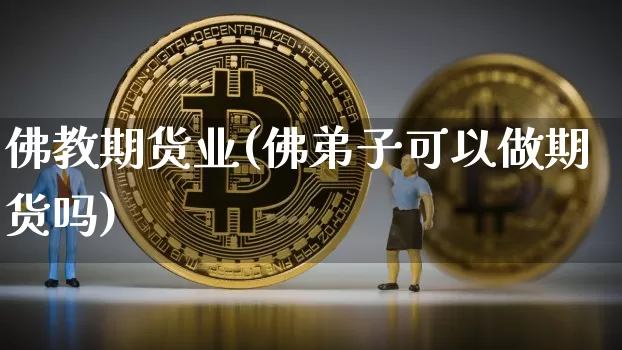 佛教期货业(佛弟子可以做期货吗)_https://www.dcjwmf.com_上期能源_第1张