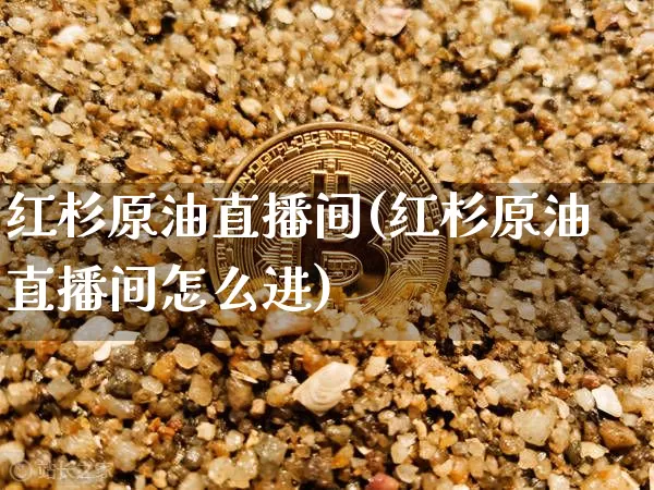 红杉原油直播间(红杉原油直播间怎么进)_https://www.dcjwmf.com_大商所_第1张