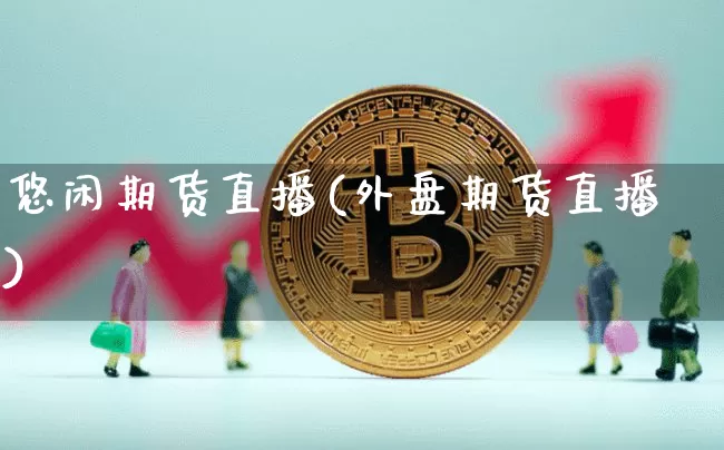 悠闲期货直播(外盘期货直播)_https://www.dcjwmf.com_郑商所_第1张