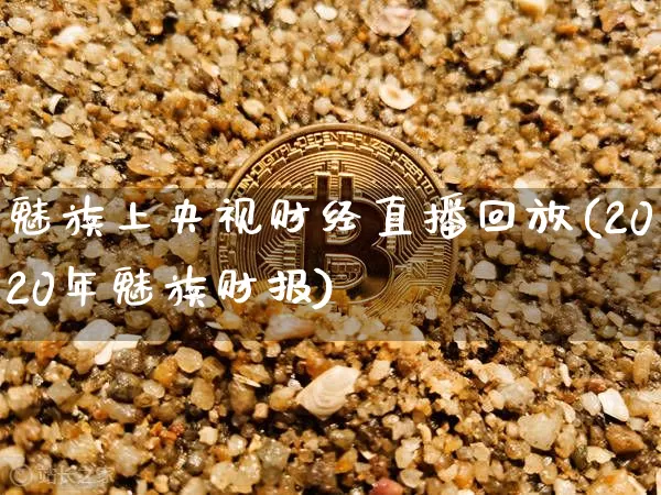 魅族上央视财经直播回放(2020年魅族财报)_https://www.dcjwmf.com_郑商所_第1张