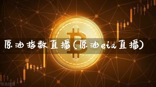 原油指数直播(原油eia直播)_https://www.dcjwmf.com_大商所_第1张