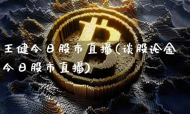 王健今日股市直播(谈股论金今日股市直播)_https://www.dcjwmf.com_广期所_第1张