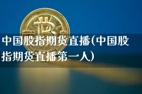 中国股指期货直播(中国股指期货直播第一人)_https://www.dcjwmf.com_上期能源_第1张
