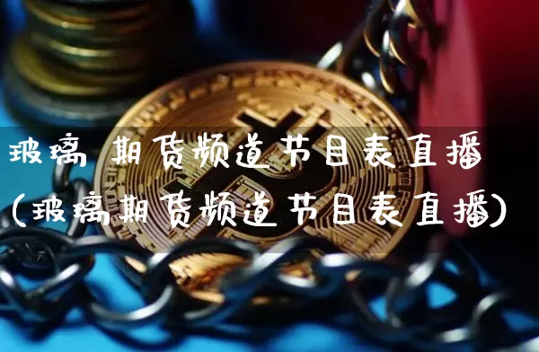 玻璃 期货频道节目表直播(玻璃期货频道节目表直播)_https://www.dcjwmf.com_上期所_第1张