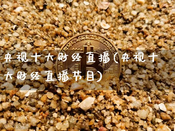 央视十大财经直播(央视十大财经直播节目)_https://www.dcjwmf.com_上期所_第1张