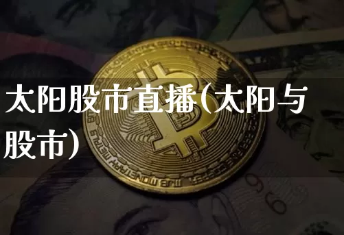 太阳股市直播(太阳与股市)_https://www.dcjwmf.com_大商所_第1张