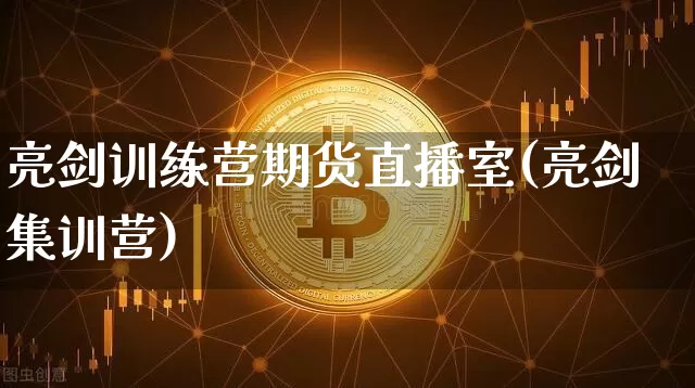 亮剑训练营期货直播室(亮剑集训营)_https://www.dcjwmf.com_上期所_第1张