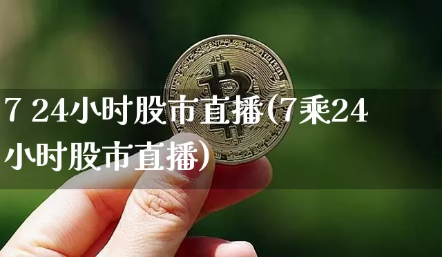 7 24小时股市直播(7乘24小时股市直播)_https://www.dcjwmf.com_大商所_第1张
