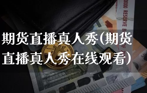 期货直播真人秀(期货直播真人秀在线观看)_https://www.dcjwmf.com_上期所_第1张